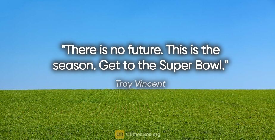 Troy Vincent quote: "There is no future. This is the season. Get to the Super Bowl."