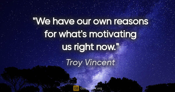 Troy Vincent quote: "We have our own reasons for what's motivating us right now."