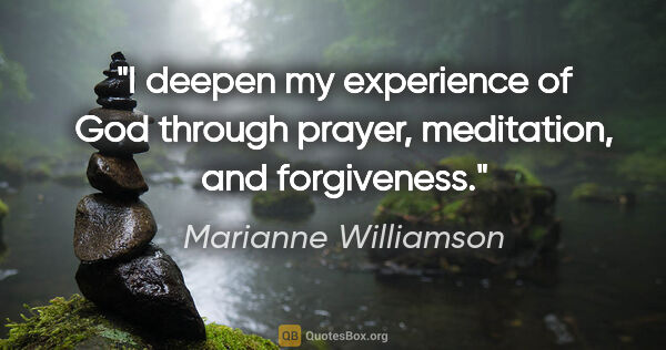 Marianne Williamson quote: "I deepen my experience of God through prayer, meditation, and..."