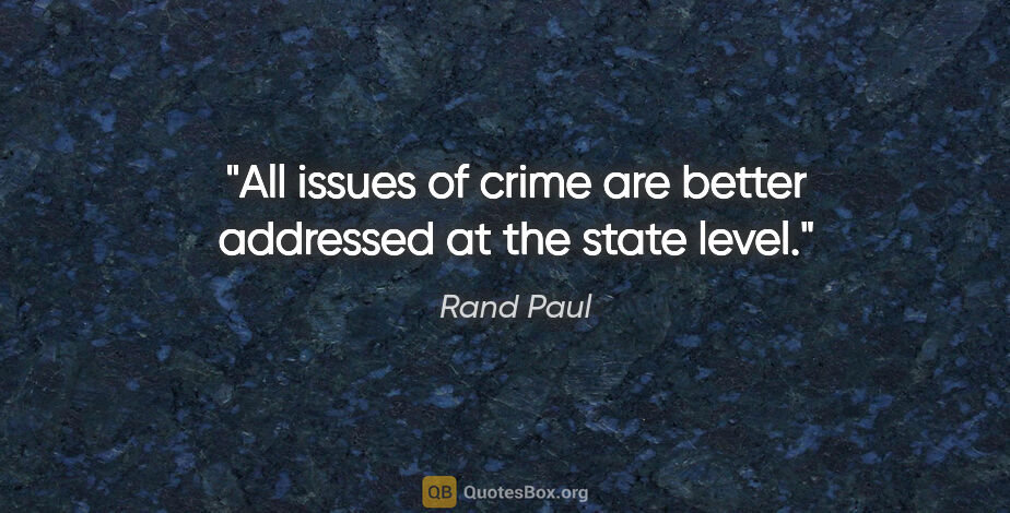 Rand Paul quote: "All issues of crime are better addressed at the state level."