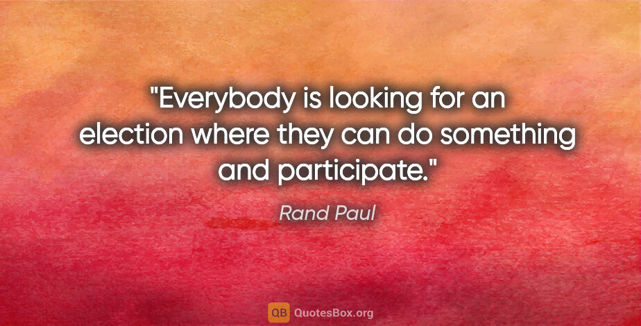 Rand Paul quote: "Everybody is looking for an election where they can do..."