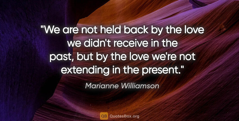 Marianne Williamson quote: "We are not held back by the love we didn't receive in the..."