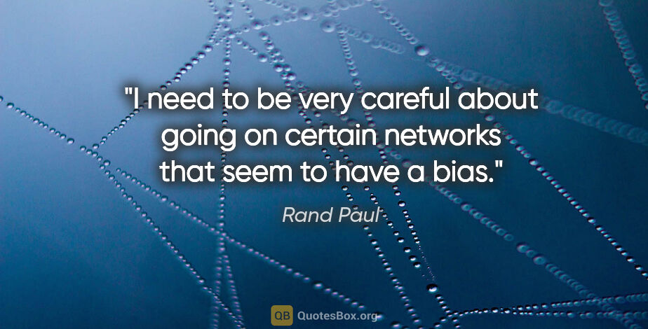 Rand Paul quote: "I need to be very careful about going on certain networks that..."