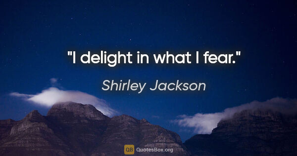 Shirley Jackson quote: "I delight in what I fear."
