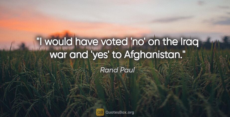 Rand Paul quote: "I would have voted 'no' on the Iraq war and 'yes' to Afghanistan."