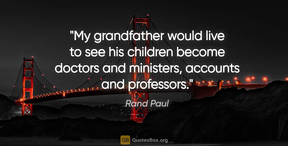 Rand Paul quote: "My grandfather would live to see his children become doctors..."