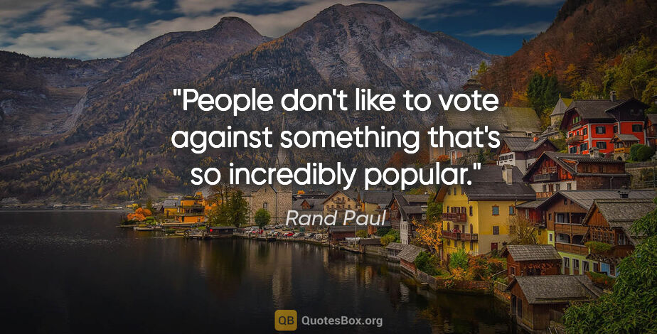 Rand Paul quote: "People don't like to vote against something that's so..."