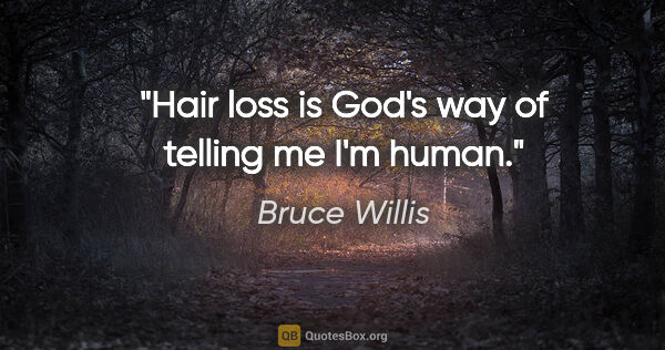 Bruce Willis quote: "Hair loss is God's way of telling me I'm human."