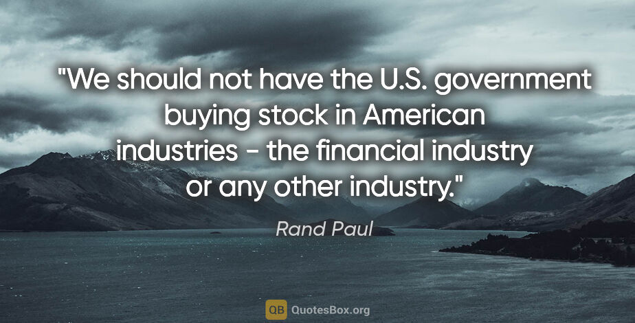 Rand Paul quote: "We should not have the U.S. government buying stock in..."