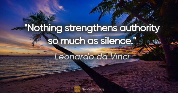 Leonardo da Vinci quote: "Nothing strengthens authority so much as silence."