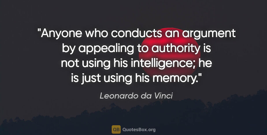 Leonardo da Vinci quote: "Anyone who conducts an argument by appealing to authority is..."