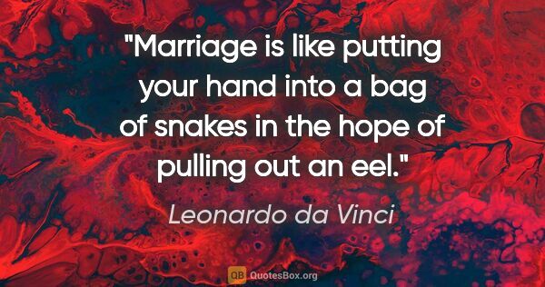 Leonardo da Vinci quote: "Marriage is like putting your hand into a bag of snakes in the..."