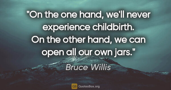 Bruce Willis quote: "On the one hand, we'll never experience childbirth. On the..."