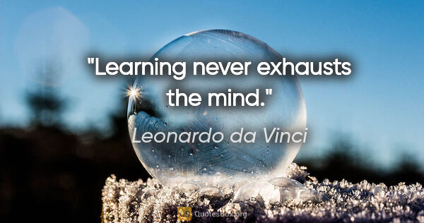 Leonardo da Vinci quote: "Learning never exhausts the mind."