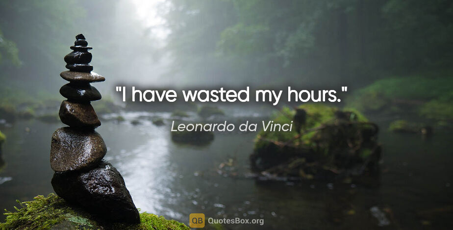 Leonardo da Vinci quote: "I have wasted my hours."