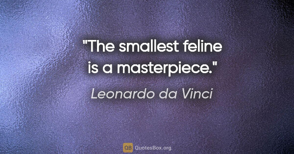Leonardo da Vinci quote: "The smallest feline is a masterpiece."