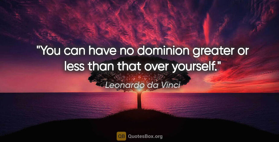 Leonardo da Vinci quote: "You can have no dominion greater or less than that over yourself."