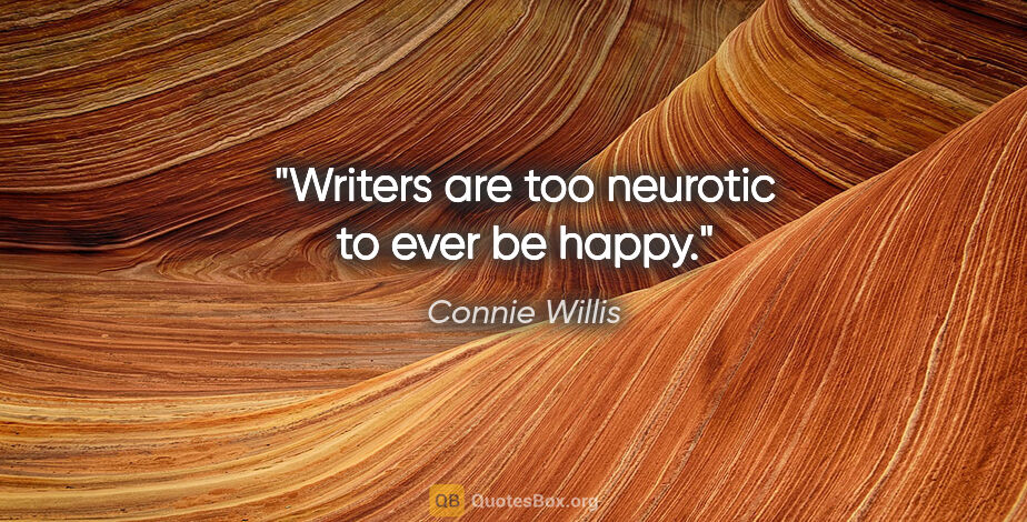 Connie Willis quote: "Writers are too neurotic to ever be happy."