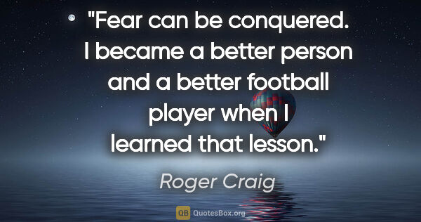 Roger Craig quote: "Fear can be conquered. I became a better person and a better..."