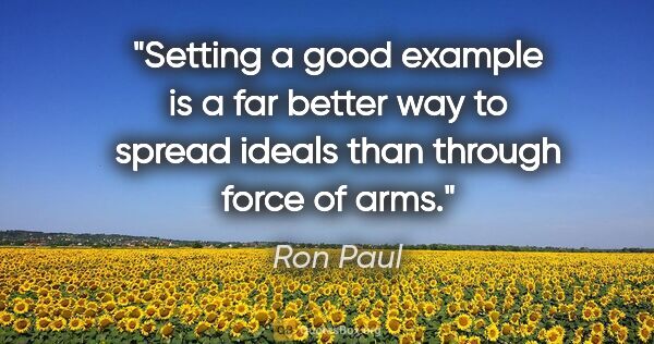 Ron Paul quote: "Setting a good example is a far better way to spread ideals..."