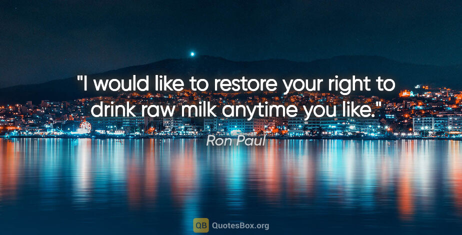 Ron Paul quote: "I would like to restore your right to drink raw milk anytime..."