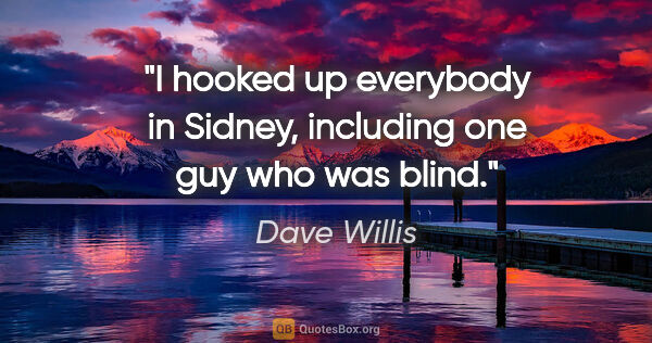 Dave Willis quote: "I hooked up everybody in Sidney, including one guy who was blind."