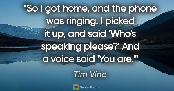 Tim Vine quote: "So I got home, and the phone was ringing. I picked it up, and..."