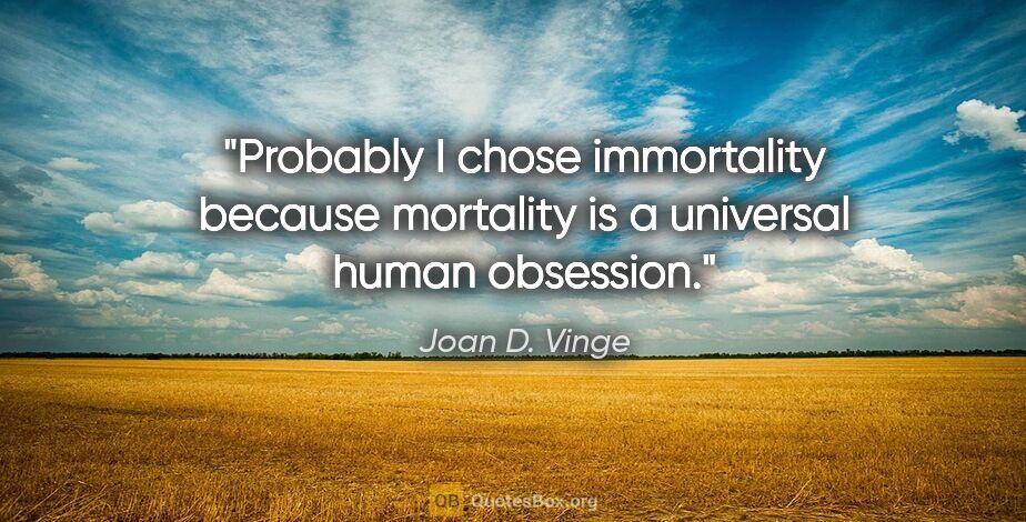 Joan D. Vinge quote: "Probably I chose immortality because mortality is a universal..."