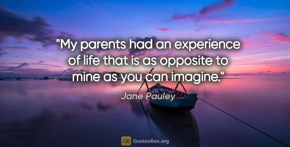 Jane Pauley quote: "My parents had an experience of life that is as opposite to..."