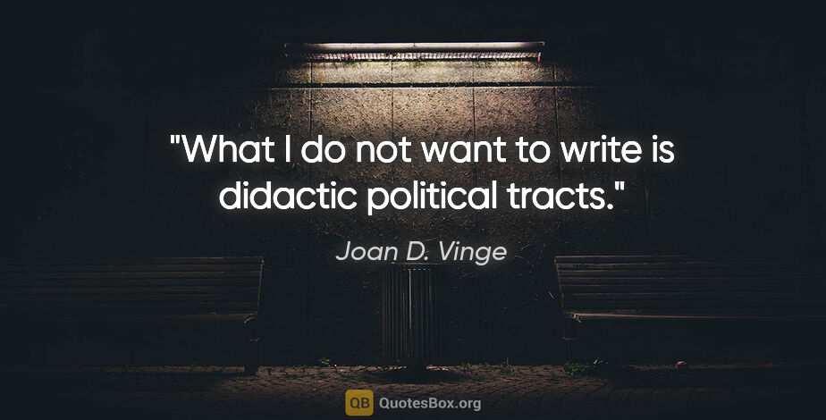 Joan D. Vinge quote: "What I do not want to write is didactic political tracts."