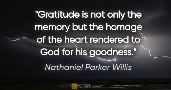 Nathaniel Parker Willis quote: "Gratitude is not only the memory but the homage of the heart..."