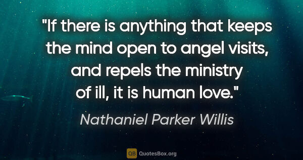 Nathaniel Parker Willis quote: "If there is anything that keeps the mind open to angel visits,..."