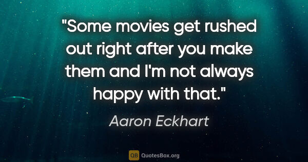 Aaron Eckhart quote: "Some movies get rushed out right after you make them and I'm..."