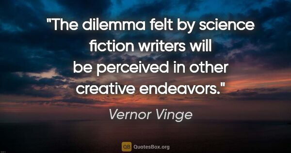 Vernor Vinge quote: "The dilemma felt by science fiction writers will be perceived..."