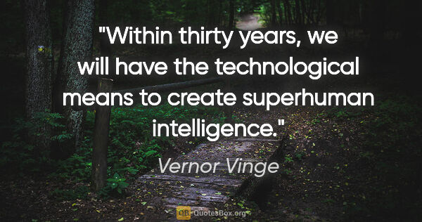 Vernor Vinge quote: "Within thirty years, we will have the technological means to..."