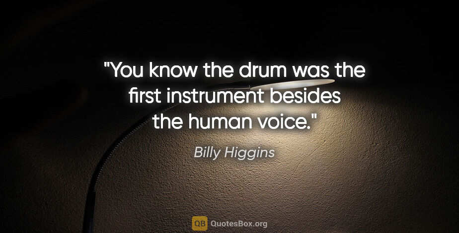 Billy Higgins quote: "You know the drum was the first instrument besides the human..."