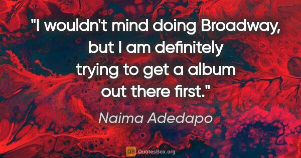 Naima Adedapo quote: "I wouldn't mind doing Broadway, but I am definitely trying to..."