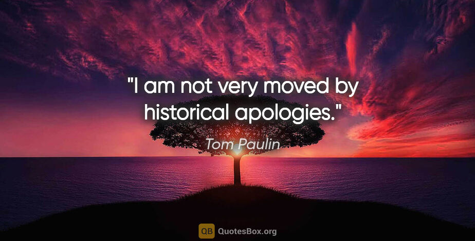 Tom Paulin quote: "I am not very moved by historical apologies."