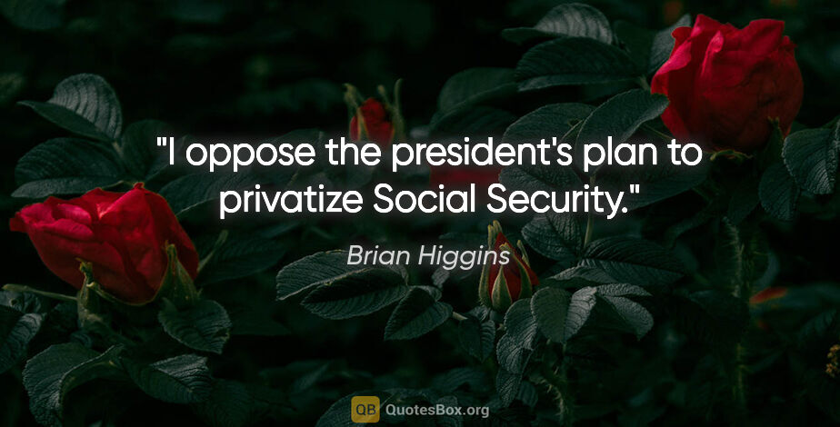 Brian Higgins quote: "I oppose the president's plan to privatize Social Security."