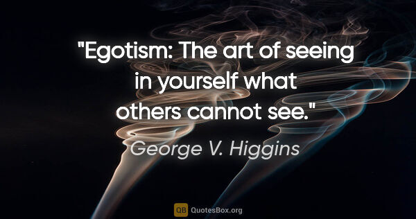 George V. Higgins quote: "Egotism: The art of seeing in yourself what others cannot see."