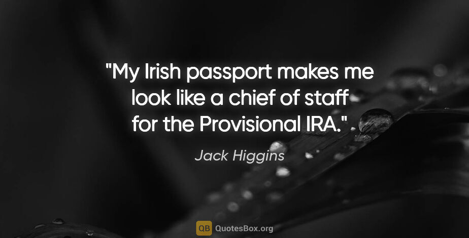 Jack Higgins quote: "My Irish passport makes me look like a chief of staff for the..."