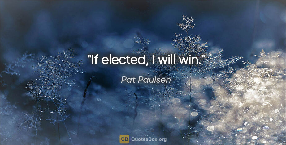 Pat Paulsen quote: "If elected, I will win."