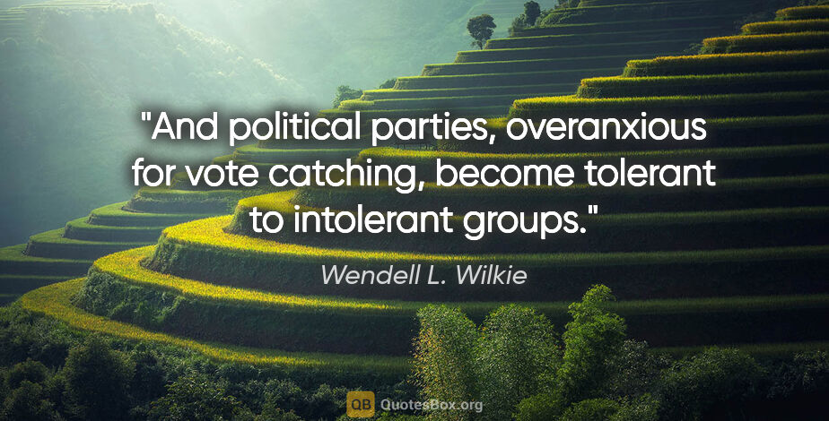 Wendell L. Wilkie quote: "And political parties, overanxious for vote catching, become..."