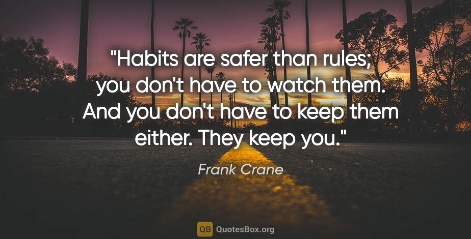 Frank Crane quote: "Habits are safer than rules; you don't have to watch them. And..."