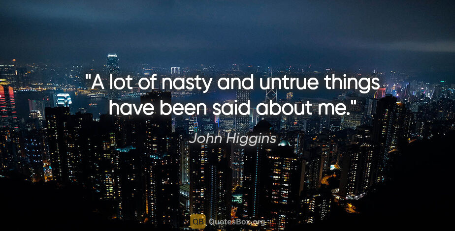 John Higgins quote: "A lot of nasty and untrue things have been said about me."