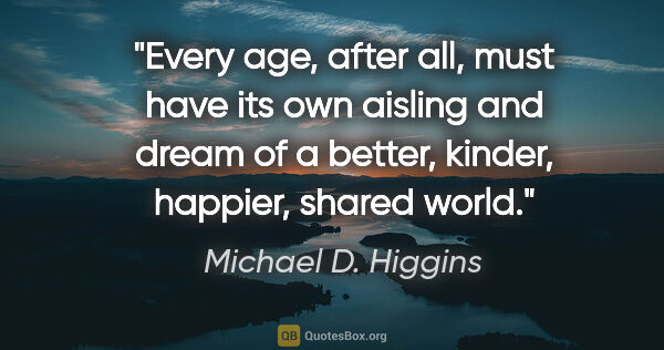 Michael D. Higgins quote: "Every age, after all, must have its own aisling and dream of a..."