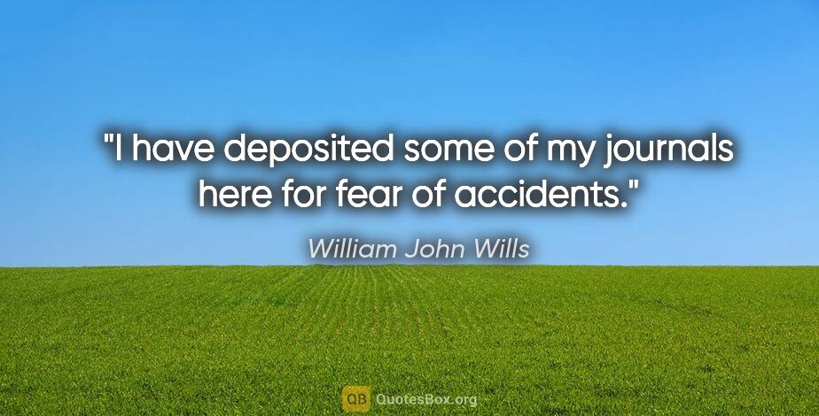 William John Wills quote: "I have deposited some of my journals here for fear of accidents."