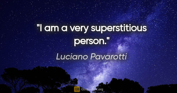 Luciano Pavarotti quote: "I am a very superstitious person."