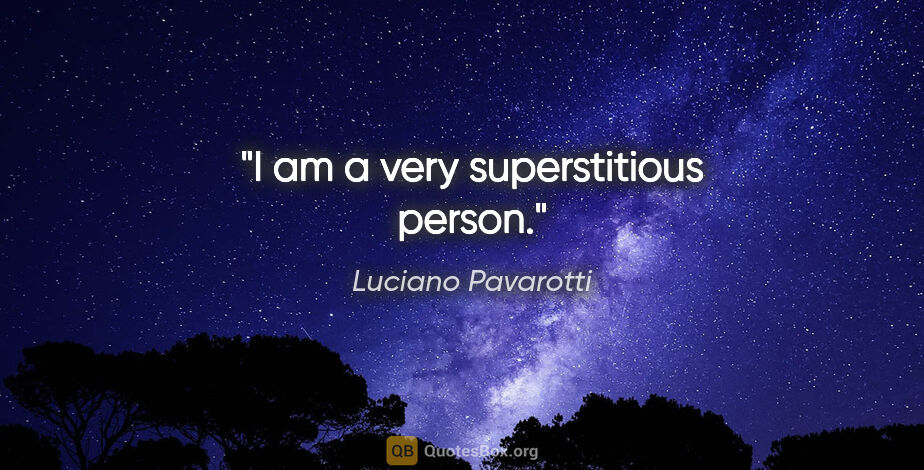 Luciano Pavarotti quote: "I am a very superstitious person."