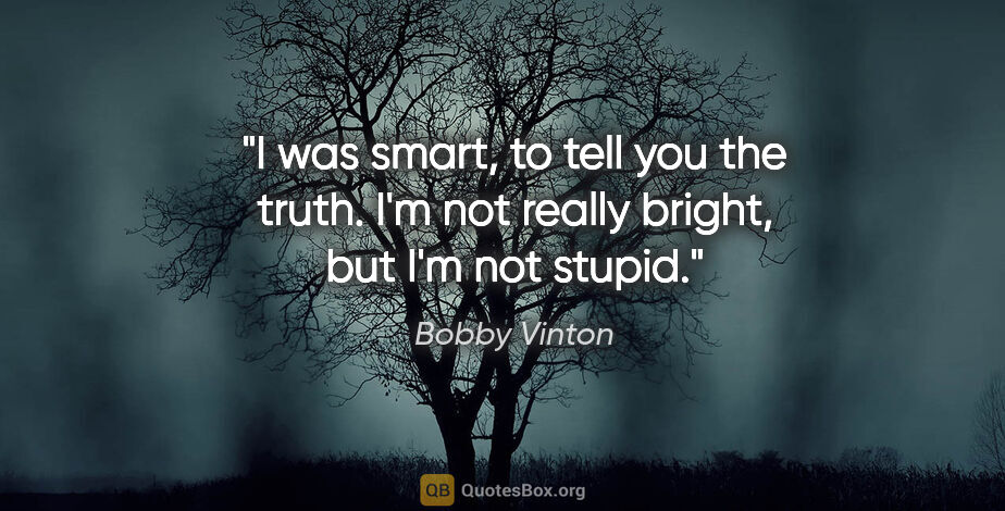 Bobby Vinton quote: "I was smart, to tell you the truth. I'm not really bright, but..."